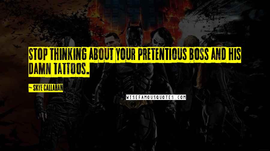 Skye Callahan Quotes: Stop thinking about your pretentious boss and his damn tattoos.