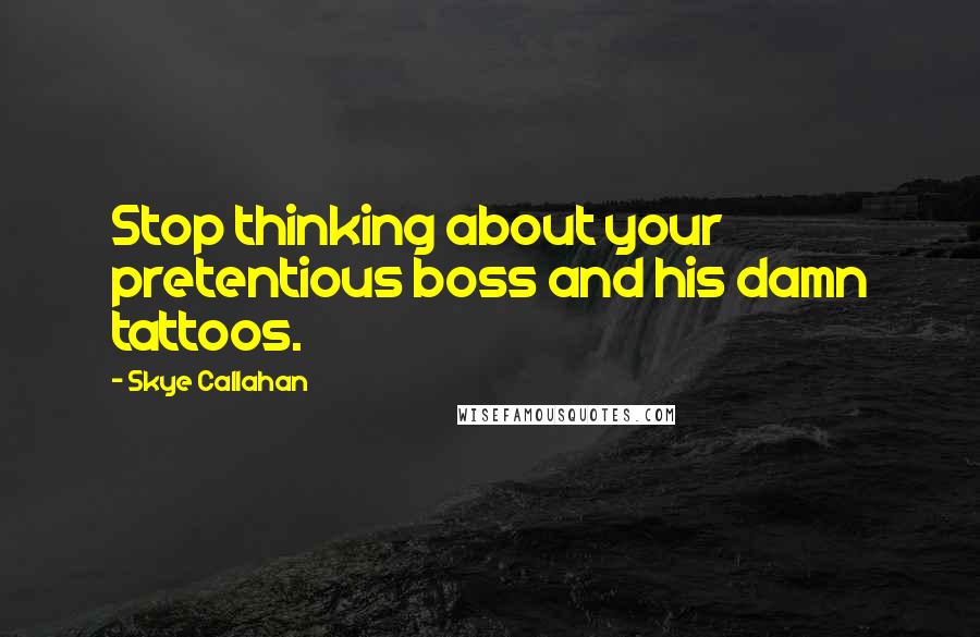Skye Callahan Quotes: Stop thinking about your pretentious boss and his damn tattoos.