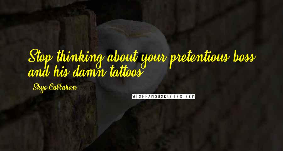 Skye Callahan Quotes: Stop thinking about your pretentious boss and his damn tattoos.