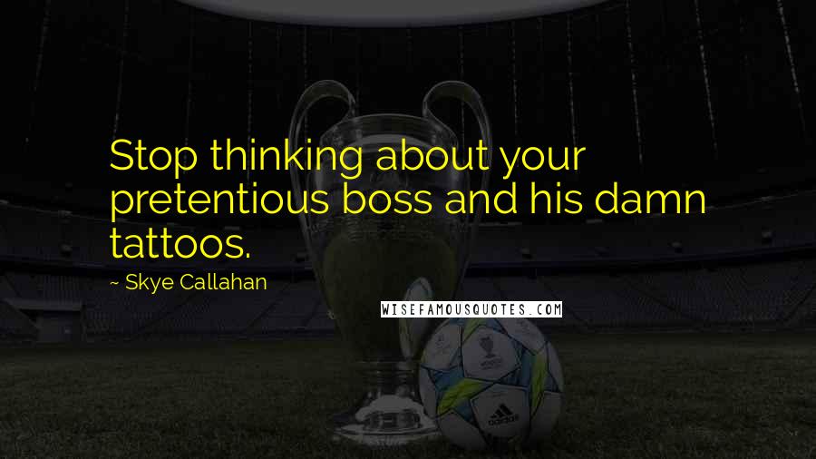 Skye Callahan Quotes: Stop thinking about your pretentious boss and his damn tattoos.