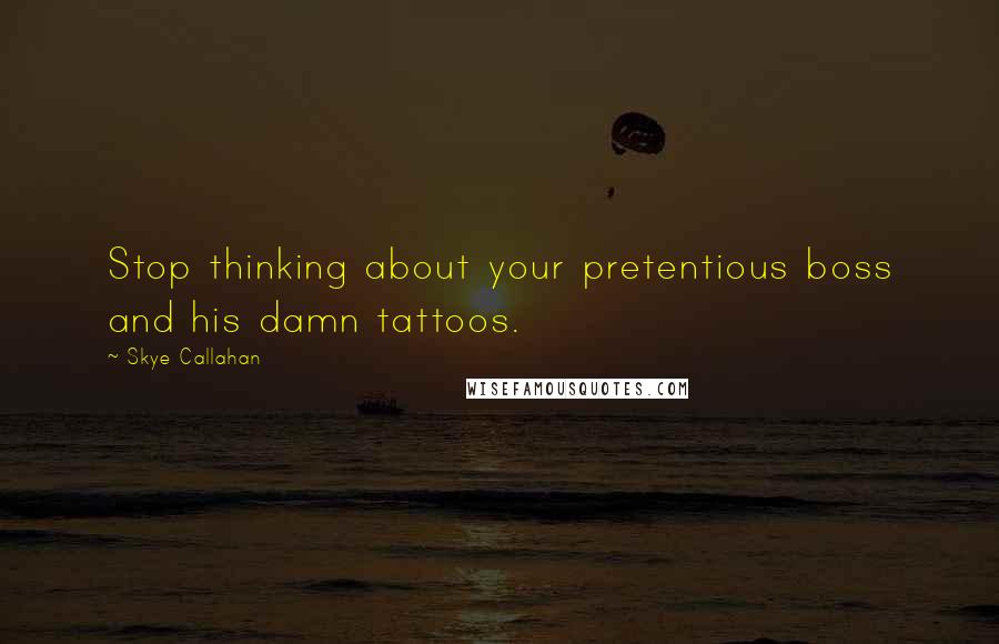 Skye Callahan Quotes: Stop thinking about your pretentious boss and his damn tattoos.