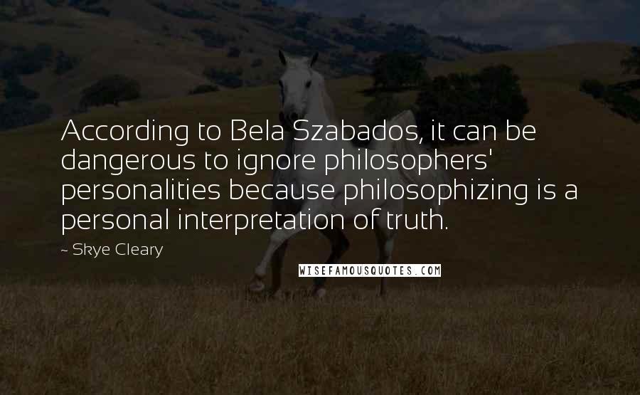 Skye Cleary Quotes: According to Bela Szabados, it can be dangerous to ignore philosophers' personalities because philosophizing is a personal interpretation of truth.