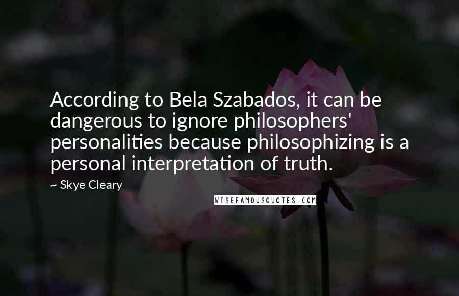 Skye Cleary Quotes: According to Bela Szabados, it can be dangerous to ignore philosophers' personalities because philosophizing is a personal interpretation of truth.