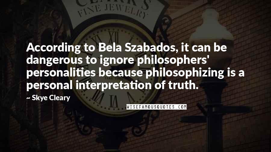 Skye Cleary Quotes: According to Bela Szabados, it can be dangerous to ignore philosophers' personalities because philosophizing is a personal interpretation of truth.