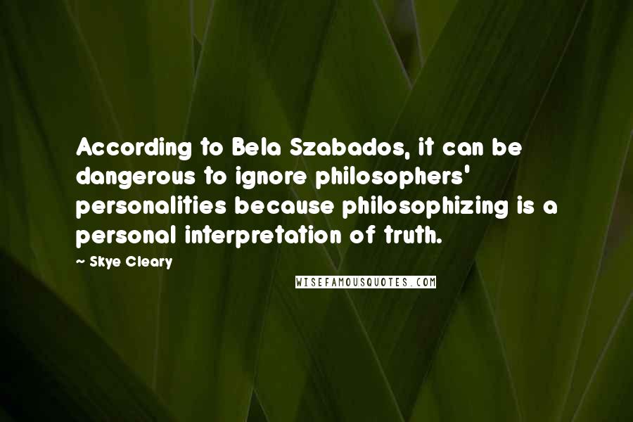 Skye Cleary Quotes: According to Bela Szabados, it can be dangerous to ignore philosophers' personalities because philosophizing is a personal interpretation of truth.