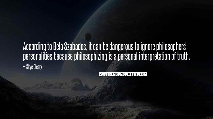 Skye Cleary Quotes: According to Bela Szabados, it can be dangerous to ignore philosophers' personalities because philosophizing is a personal interpretation of truth.