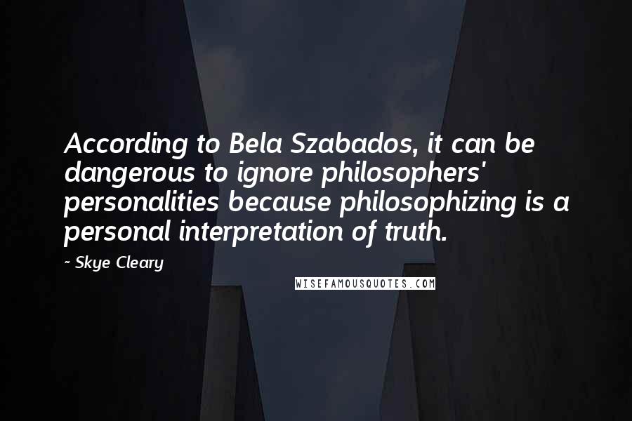 Skye Cleary Quotes: According to Bela Szabados, it can be dangerous to ignore philosophers' personalities because philosophizing is a personal interpretation of truth.