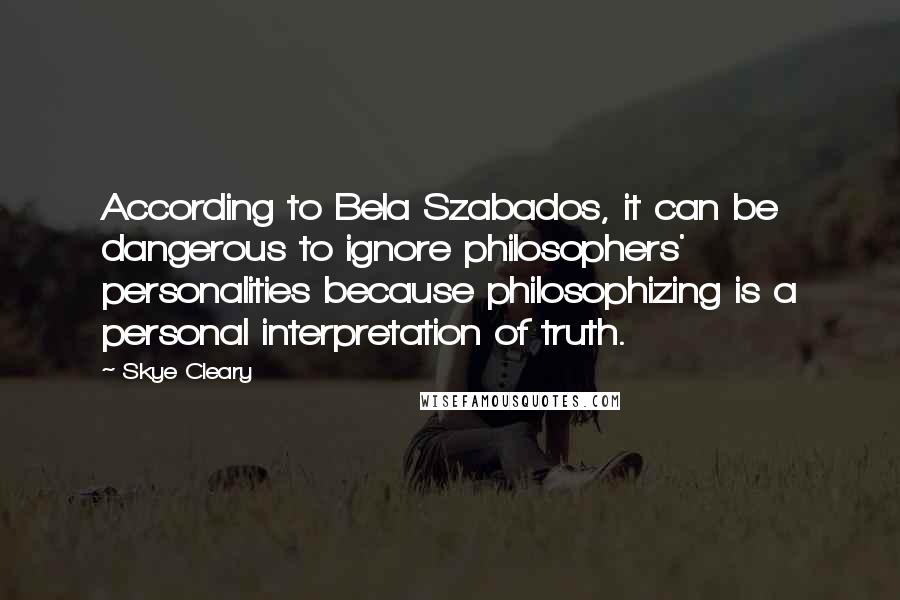 Skye Cleary Quotes: According to Bela Szabados, it can be dangerous to ignore philosophers' personalities because philosophizing is a personal interpretation of truth.