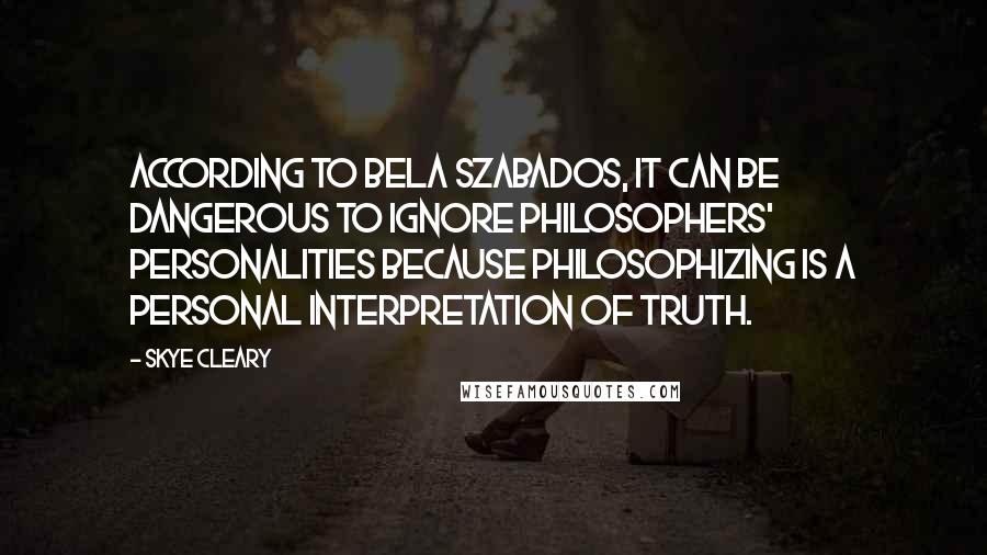Skye Cleary Quotes: According to Bela Szabados, it can be dangerous to ignore philosophers' personalities because philosophizing is a personal interpretation of truth.