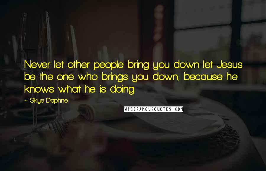 Skye Daphne Quotes: Never let other people bring you down let Jesus be the one who brings you down, because he knows what he is doing