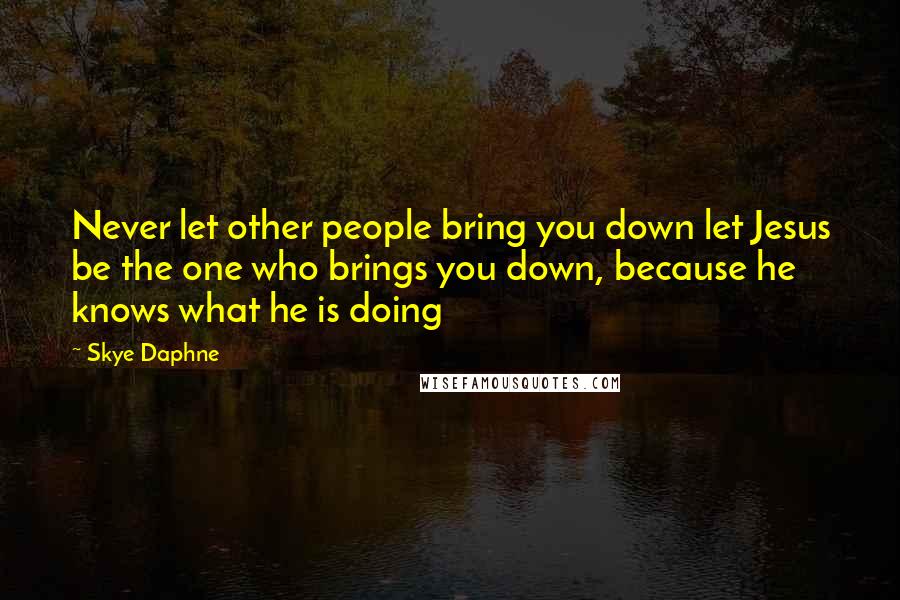 Skye Daphne Quotes: Never let other people bring you down let Jesus be the one who brings you down, because he knows what he is doing