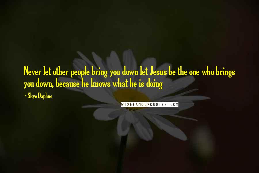 Skye Daphne Quotes: Never let other people bring you down let Jesus be the one who brings you down, because he knows what he is doing