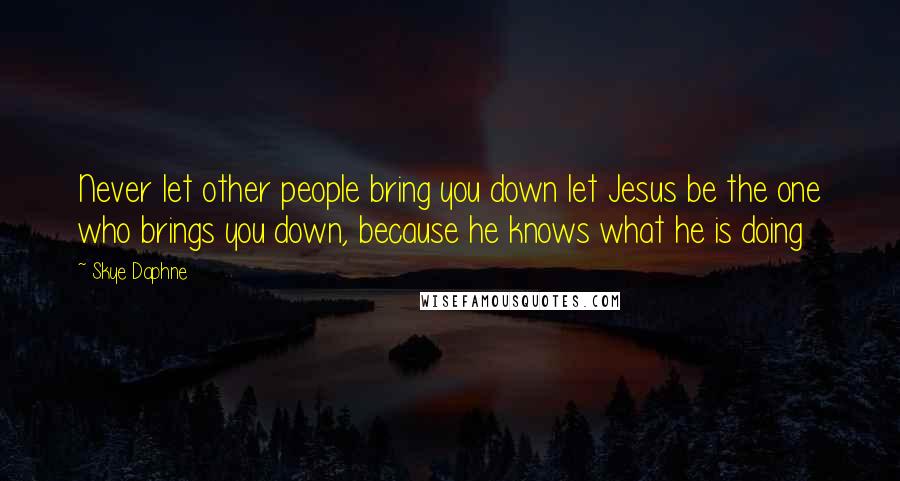 Skye Daphne Quotes: Never let other people bring you down let Jesus be the one who brings you down, because he knows what he is doing