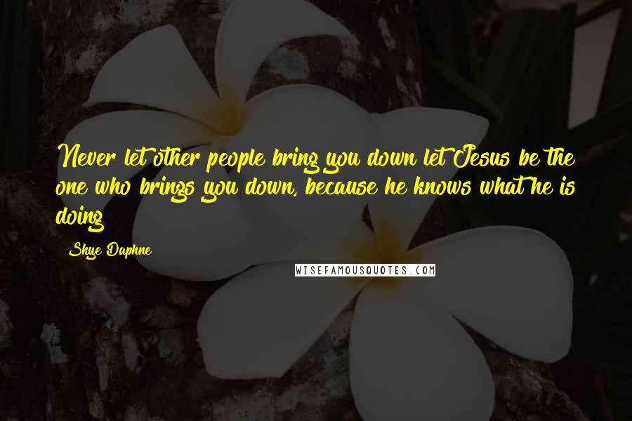 Skye Daphne Quotes: Never let other people bring you down let Jesus be the one who brings you down, because he knows what he is doing