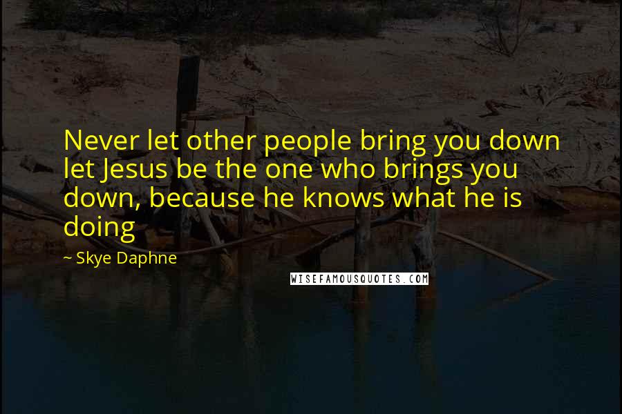 Skye Daphne Quotes: Never let other people bring you down let Jesus be the one who brings you down, because he knows what he is doing