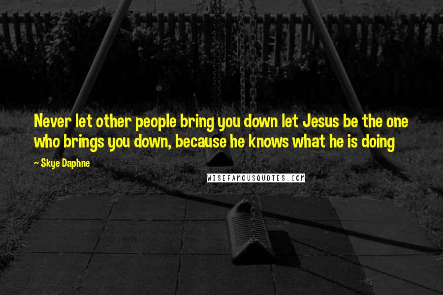 Skye Daphne Quotes: Never let other people bring you down let Jesus be the one who brings you down, because he knows what he is doing