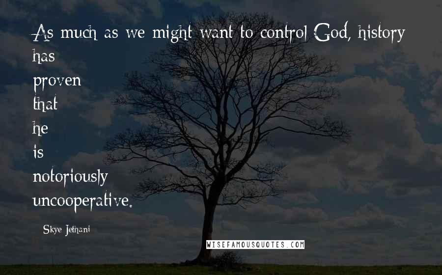 Skye Jethani Quotes: As much as we might want to control God, history has proven that he is notoriously uncooperative.