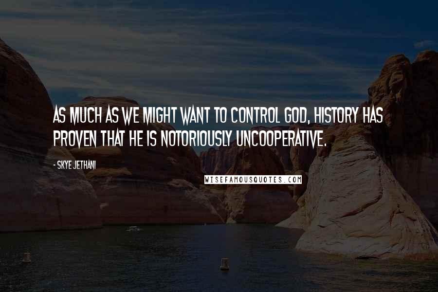 Skye Jethani Quotes: As much as we might want to control God, history has proven that he is notoriously uncooperative.