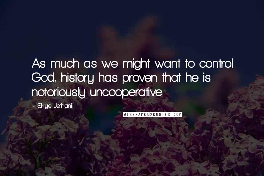 Skye Jethani Quotes: As much as we might want to control God, history has proven that he is notoriously uncooperative.