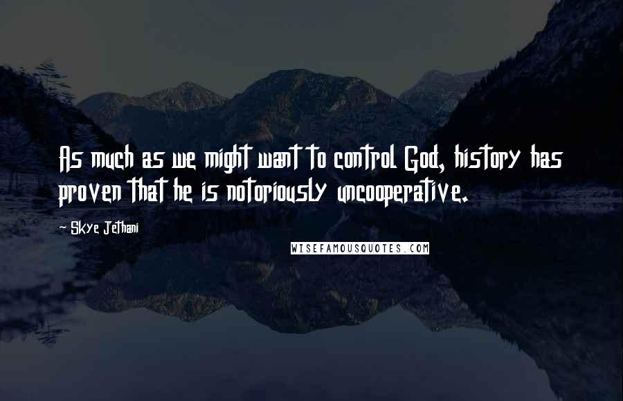 Skye Jethani Quotes: As much as we might want to control God, history has proven that he is notoriously uncooperative.