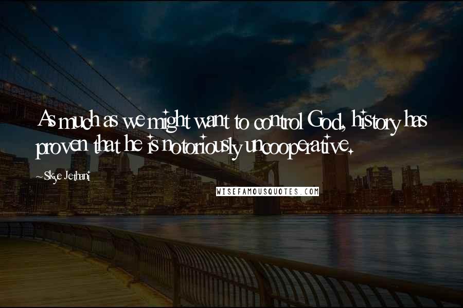 Skye Jethani Quotes: As much as we might want to control God, history has proven that he is notoriously uncooperative.