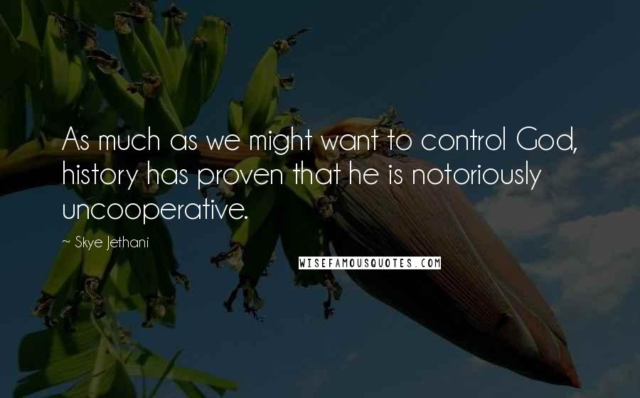 Skye Jethani Quotes: As much as we might want to control God, history has proven that he is notoriously uncooperative.