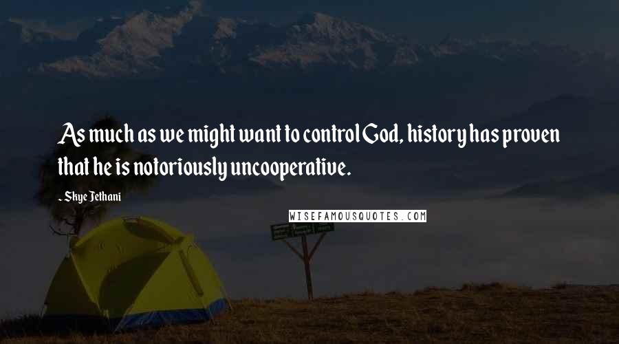 Skye Jethani Quotes: As much as we might want to control God, history has proven that he is notoriously uncooperative.