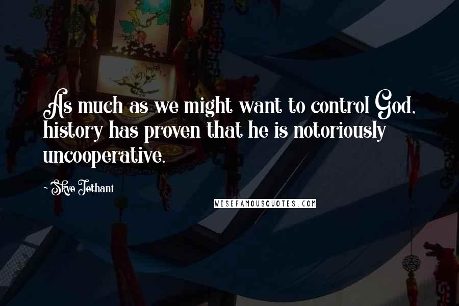 Skye Jethani Quotes: As much as we might want to control God, history has proven that he is notoriously uncooperative.