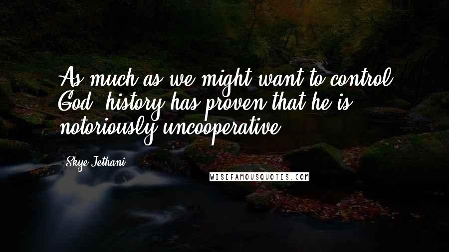 Skye Jethani Quotes: As much as we might want to control God, history has proven that he is notoriously uncooperative.