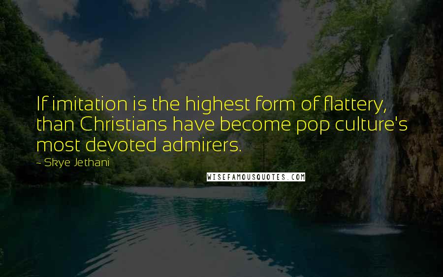 Skye Jethani Quotes: If imitation is the highest form of flattery, than Christians have become pop culture's most devoted admirers.