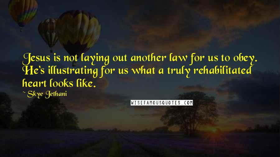 Skye Jethani Quotes: Jesus is not laying out another law for us to obey. He's illustrating for us what a truly rehabilitated heart looks like.