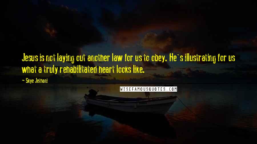 Skye Jethani Quotes: Jesus is not laying out another law for us to obey. He's illustrating for us what a truly rehabilitated heart looks like.