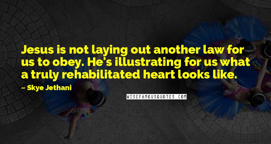 Skye Jethani Quotes: Jesus is not laying out another law for us to obey. He's illustrating for us what a truly rehabilitated heart looks like.