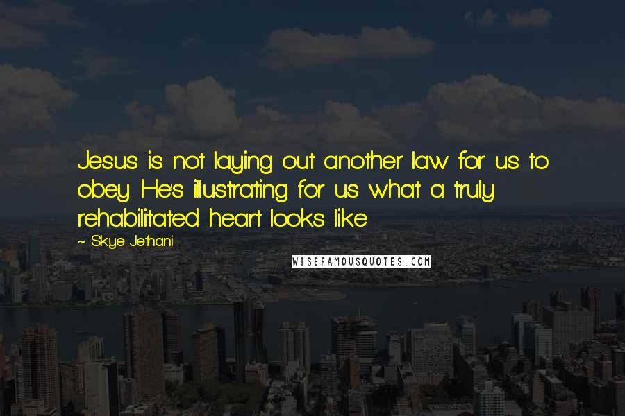 Skye Jethani Quotes: Jesus is not laying out another law for us to obey. He's illustrating for us what a truly rehabilitated heart looks like.