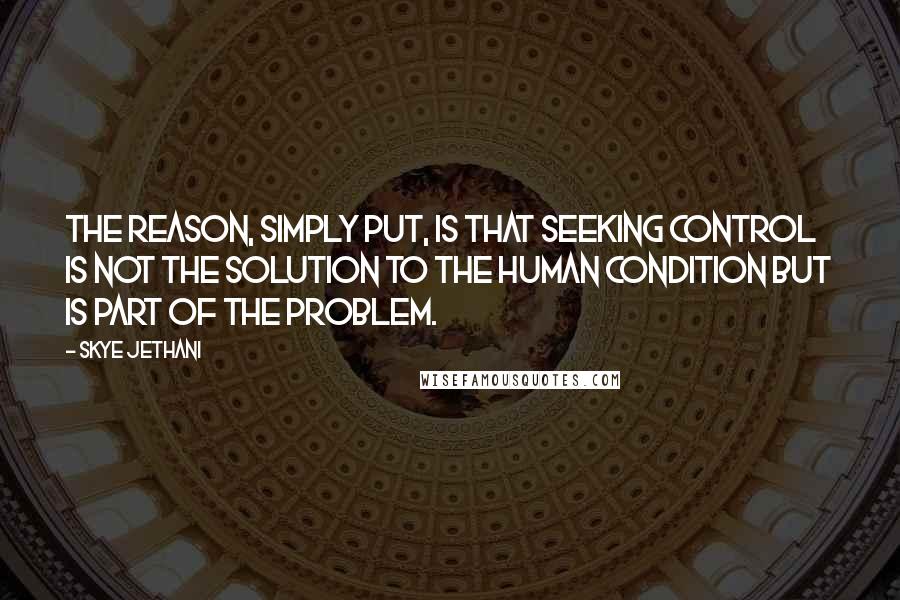 Skye Jethani Quotes: The reason, simply put, is that seeking control is not the solution to the human condition but is part of the problem.