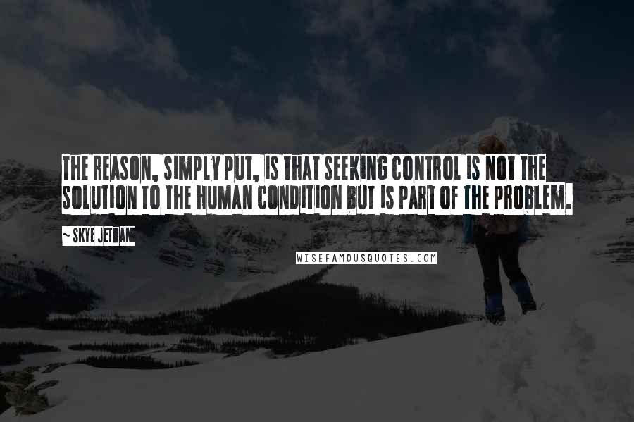 Skye Jethani Quotes: The reason, simply put, is that seeking control is not the solution to the human condition but is part of the problem.