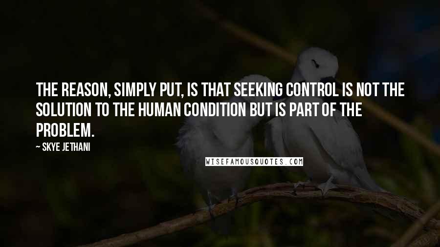 Skye Jethani Quotes: The reason, simply put, is that seeking control is not the solution to the human condition but is part of the problem.