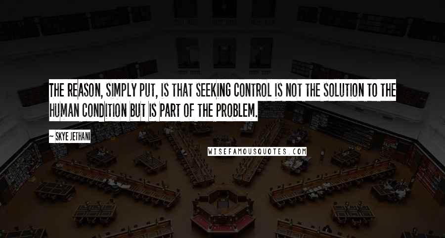 Skye Jethani Quotes: The reason, simply put, is that seeking control is not the solution to the human condition but is part of the problem.