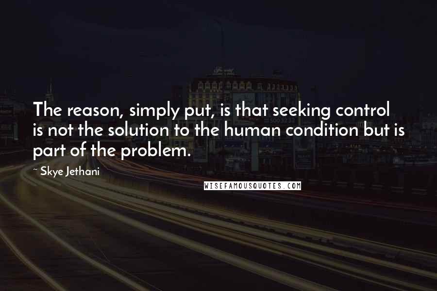 Skye Jethani Quotes: The reason, simply put, is that seeking control is not the solution to the human condition but is part of the problem.