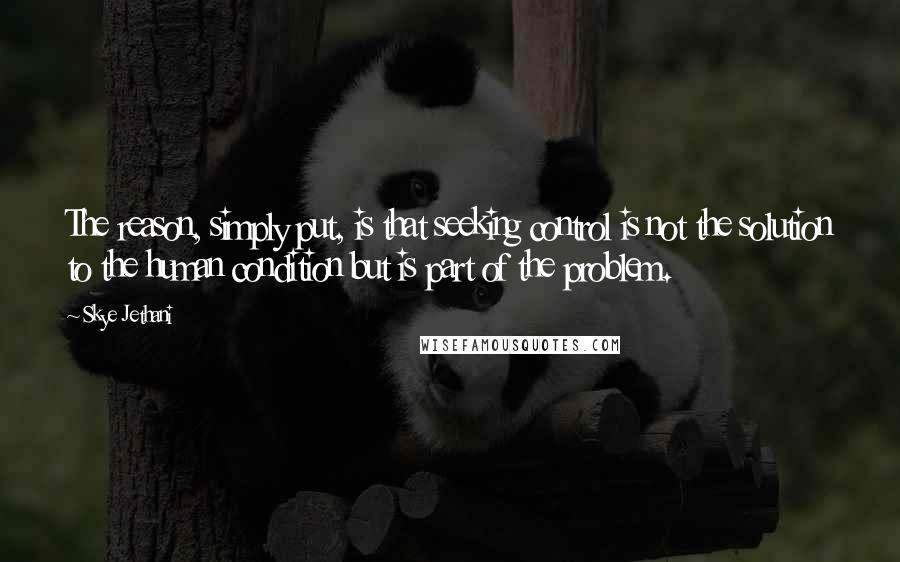 Skye Jethani Quotes: The reason, simply put, is that seeking control is not the solution to the human condition but is part of the problem.