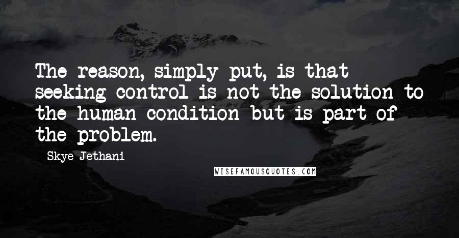 Skye Jethani Quotes: The reason, simply put, is that seeking control is not the solution to the human condition but is part of the problem.
