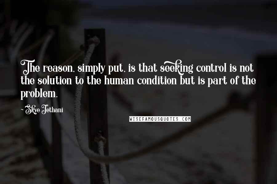 Skye Jethani Quotes: The reason, simply put, is that seeking control is not the solution to the human condition but is part of the problem.