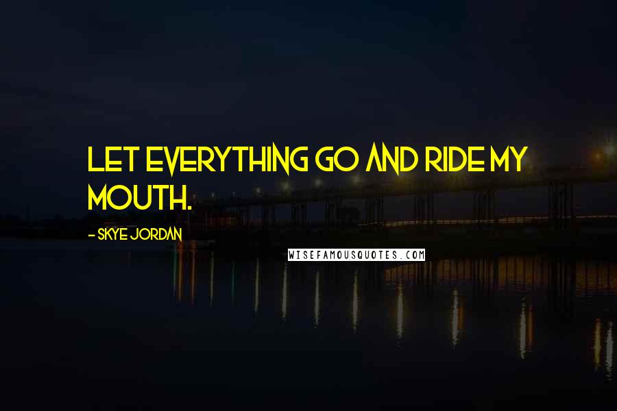 Skye Jordan Quotes: Let everything go and ride my mouth.