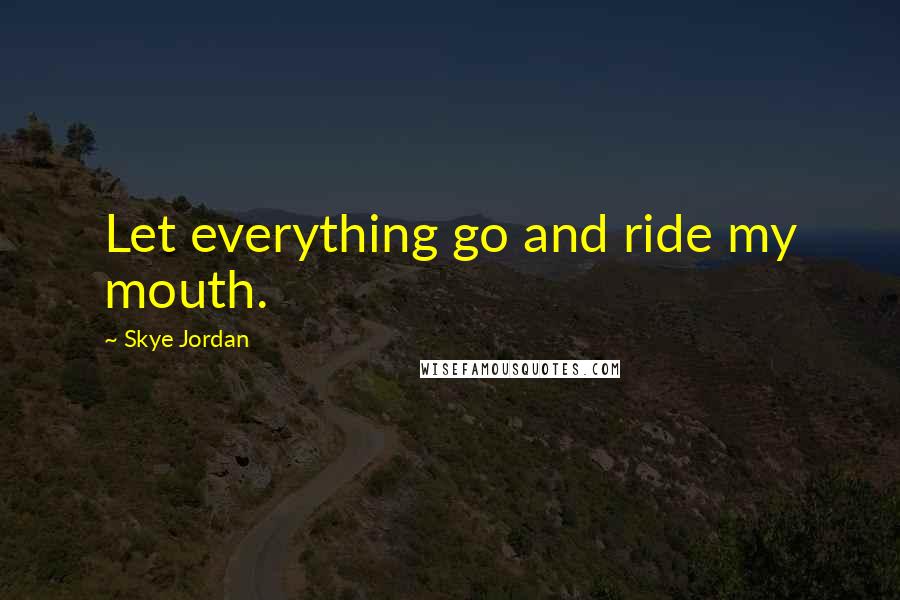 Skye Jordan Quotes: Let everything go and ride my mouth.