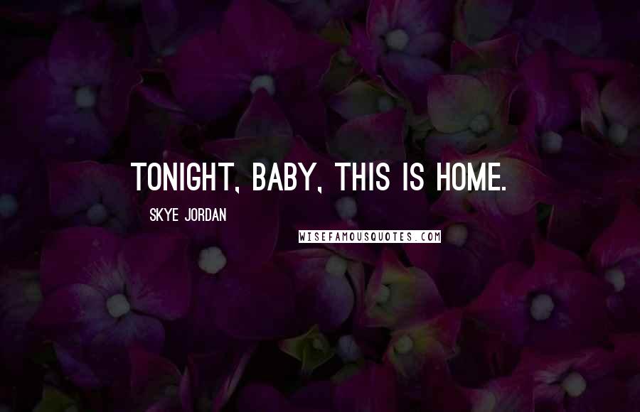 Skye Jordan Quotes: Tonight, baby, this is home.