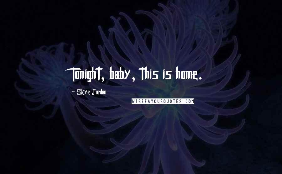 Skye Jordan Quotes: Tonight, baby, this is home.