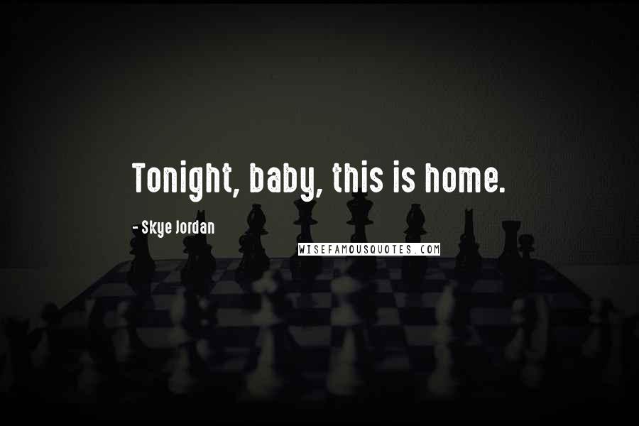 Skye Jordan Quotes: Tonight, baby, this is home.