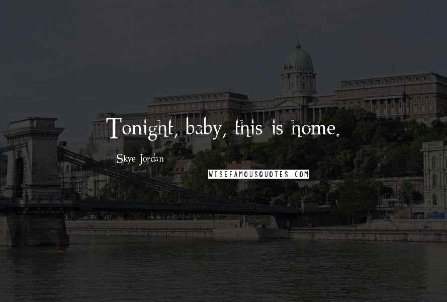 Skye Jordan Quotes: Tonight, baby, this is home.