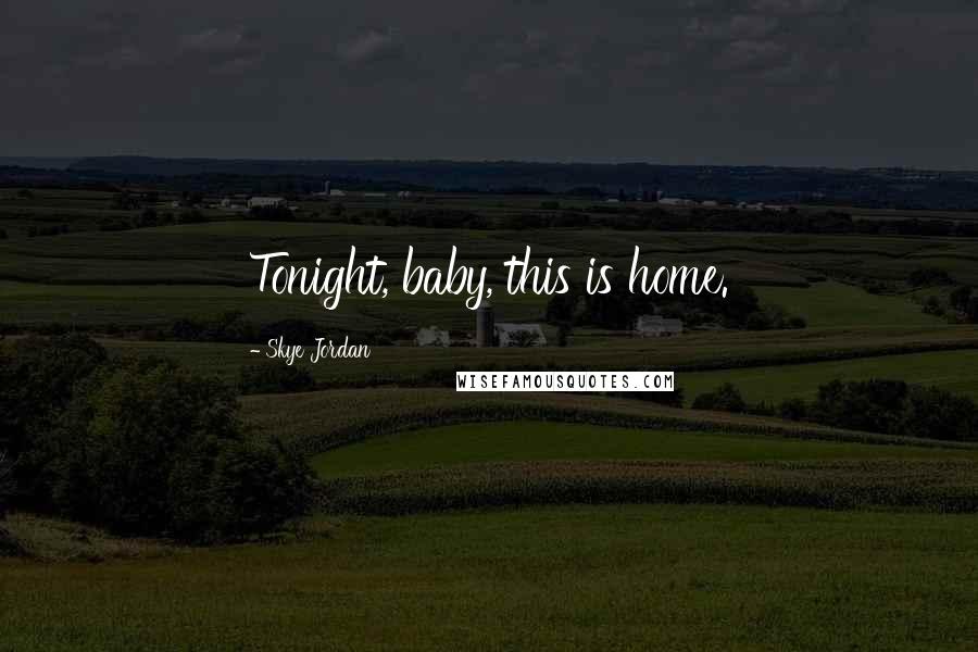 Skye Jordan Quotes: Tonight, baby, this is home.