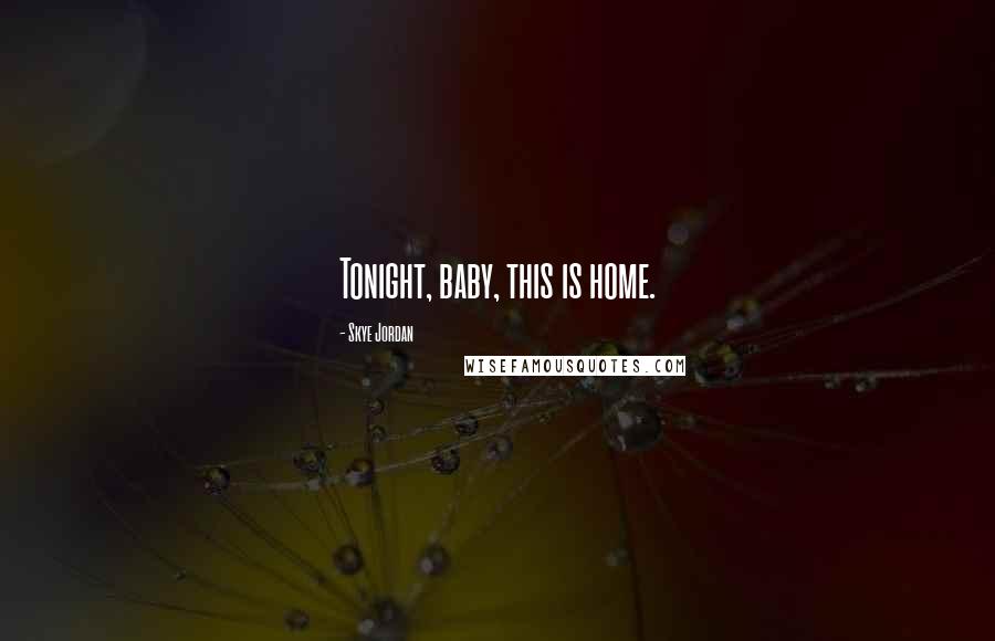 Skye Jordan Quotes: Tonight, baby, this is home.
